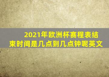 2021年欧洲杯赛程表结束时间是几点到几点钟呢英文