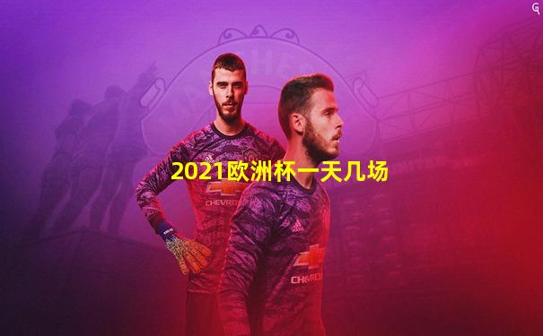 2021欧洲杯一天几场