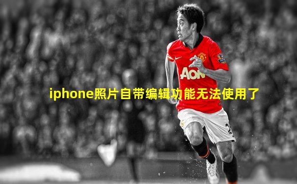 iphone照片自带编辑功能无法使用了