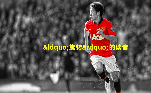 “旋转”的读音