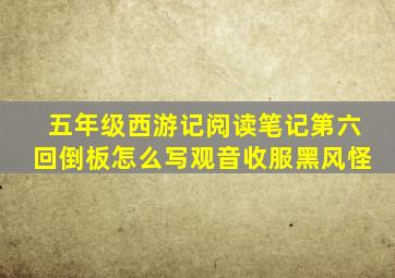 五年级西游记阅读笔记第六回倒板怎么写观音收服黑风怪