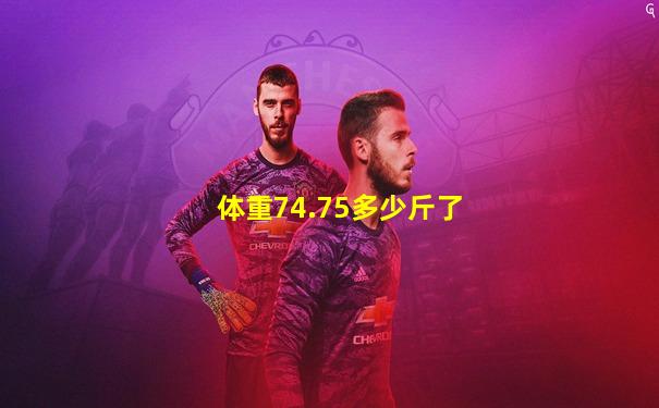 体重74.75多少斤了
