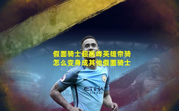 假面骑士超巅峰英雄帝骑怎么变身成其他假面骑士