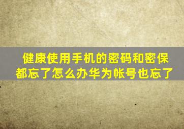 健康使用手机的密码和密保都忘了怎么办华为帐号也忘了