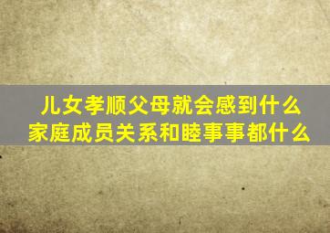 儿女孝顺父母就会感到什么家庭成员关系和睦事事都什么