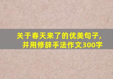 关于春天来了的优美句子,并用修辞手法作文300字