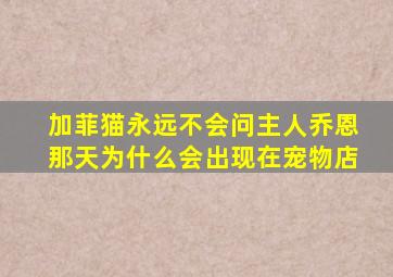 加菲猫永远不会问主人乔恩那天为什么会出现在宠物店