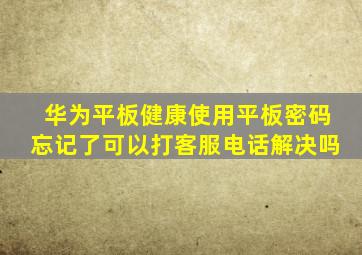 华为平板健康使用平板密码忘记了可以打客服电话解决吗