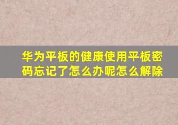 华为平板的健康使用平板密码忘记了怎么办呢怎么解除