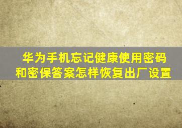 华为手机忘记健康使用密码和密保答案怎样恢复出厂设置