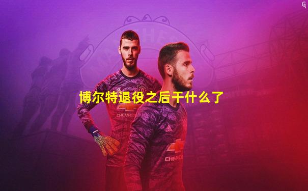 博尔特退役之后干什么了