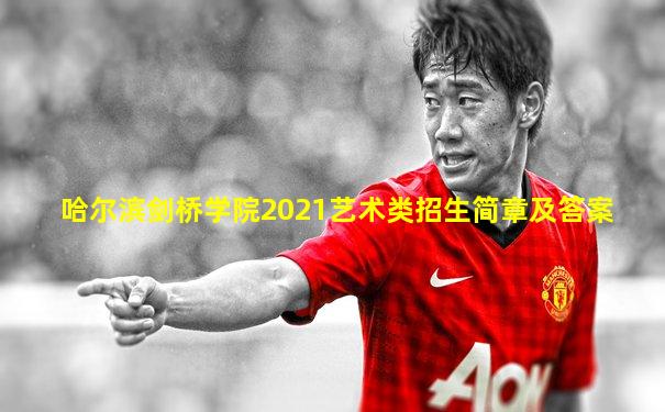 哈尔滨剑桥学院2021艺术类招生简章及答案