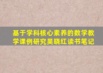 基于学科核心素养的数学教学课例研究吴晓红读书笔记