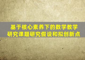 基于核心素养下的数学教学研究课题研究假设和拟创新点