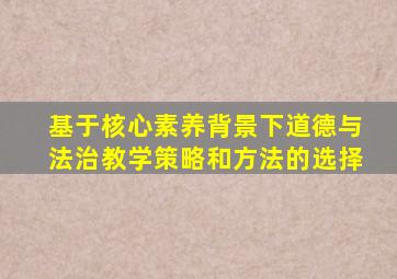 基于核心素养背景下道德与法治教学策略和方法的选择