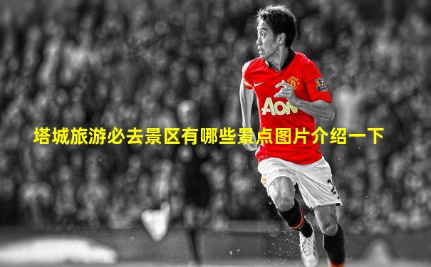 塔城旅游必去景区有哪些景点图片介绍一下