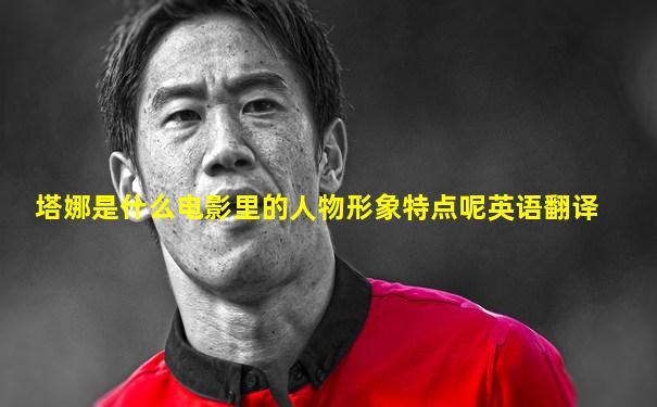 塔娜是什么电影里的人物形象特点呢英语翻译