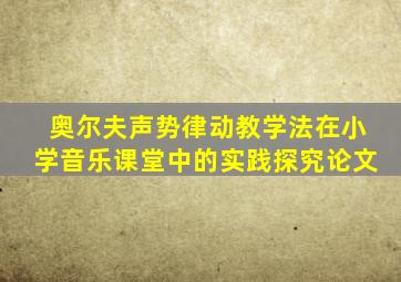 奥尔夫声势律动教学法在小学音乐课堂中的实践探究论文