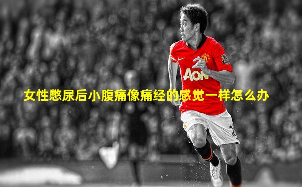女性憋尿后小腹痛像痛经的感觉一样怎么办