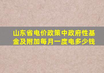 山东省电价政策中政府性基金及附加每月一度电多少钱