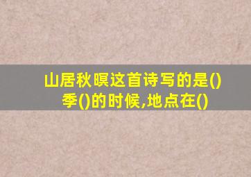 山居秋暝这首诗写的是()季()的时候,地点在()