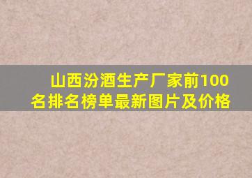 山西汾酒生产厂家前100名排名榜单最新图片及价格