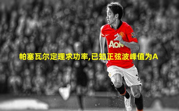 帕塞瓦尔定理求功率,已知正弦波峰值为A