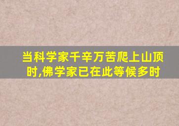 当科学家千辛万苦爬上山顶时,佛学家已在此等候多时