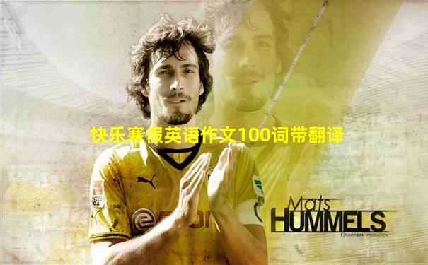快乐寒假英语作文100词带翻译