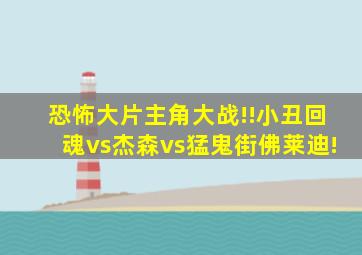 恐怖大片主角大战!!小丑回魂vs杰森vs猛鬼街佛莱迪!