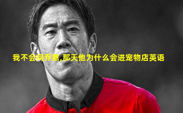 我不会问乔恩,那天他为什么会进宠物店英语