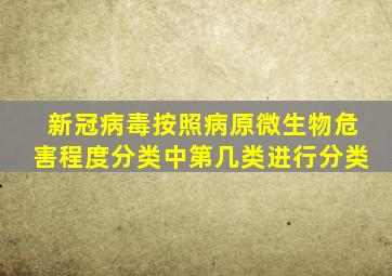 新冠病毒按照病原微生物危害程度分类中第几类进行分类