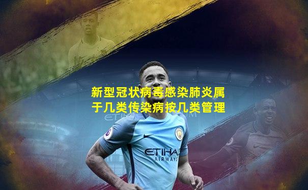 新型冠状病毒感染肺炎属于几类传染病按几类管理