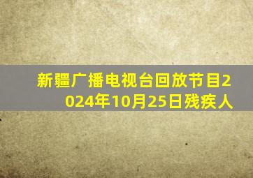 新疆广播电视台回放节目2024年10月25日残疾人