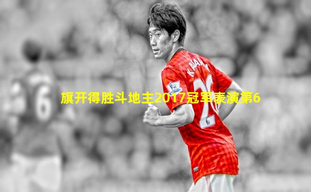 旗开得胜斗地主2017冠军表演第6