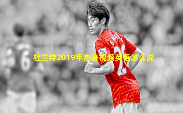 杜兰特2019年热身视频英语怎么说