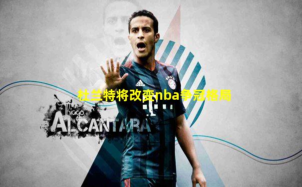 杜兰特将改变nba争冠格局