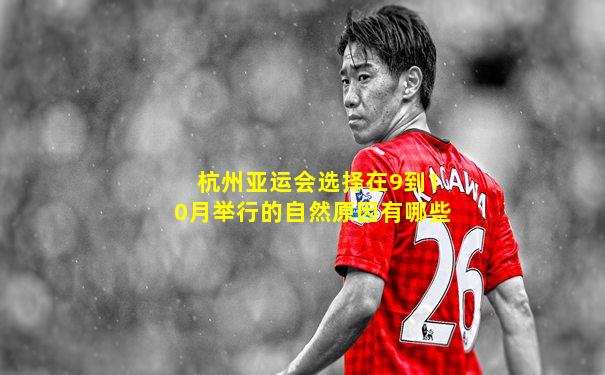 杭州亚运会选择在9到10月举行的自然原因有哪些