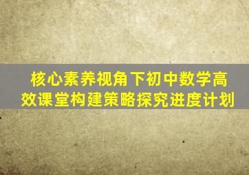 核心素养视角下初中数学高效课堂构建策略探究进度计划