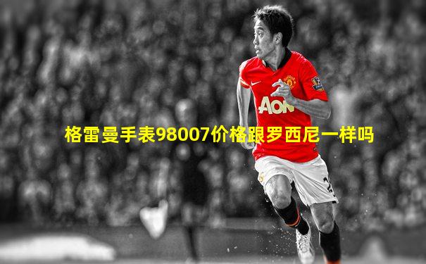 格雷曼手表98007价格跟罗西尼一样吗