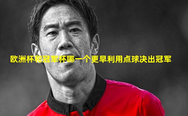 欧洲杯和冠军杯哪一个更早利用点球决出冠军