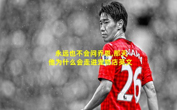 永远也不会问乔恩,那天他为什么会走进宠物店英文