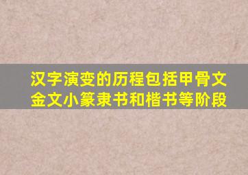 汉字演变的历程包括甲骨文金文小篆隶书和楷书等阶段
