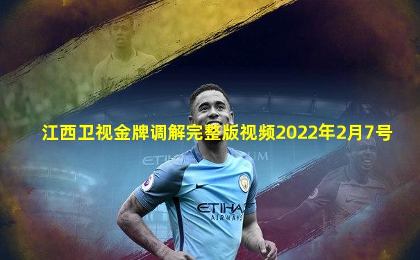 江西卫视金牌调解完整版视频2022年2月7号