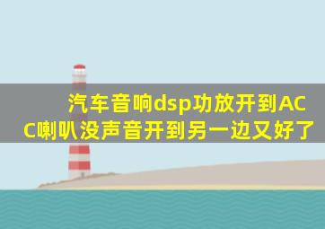 汽车音响dsp功放开到ACC喇叭没声音开到另一边又好了