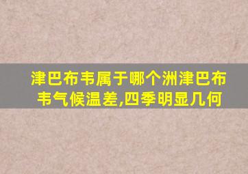 津巴布韦属于哪个洲津巴布韦气候温差,四季明显几何