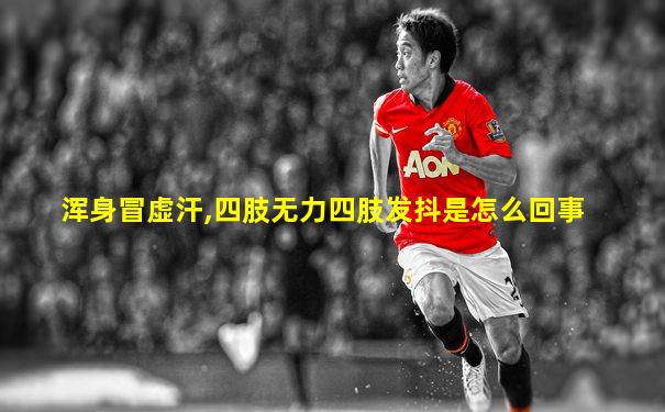浑身冒虚汗,四肢无力四肢发抖是怎么回事