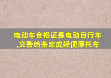 电动车合格证是电动自行车,交警给鉴定成轻便摩托车