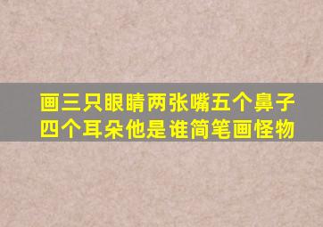 画三只眼睛两张嘴五个鼻子四个耳朵他是谁简笔画怪物