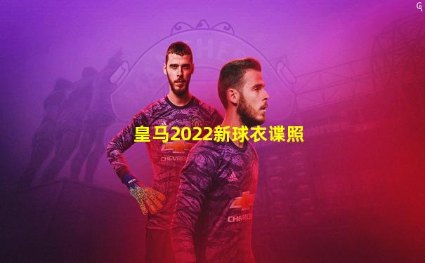 皇马2022新球衣谍照